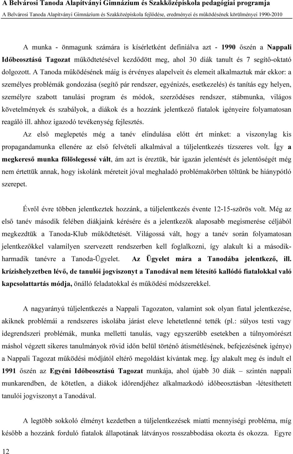 A Tanoda működésének máig is érvényes alapelveit és elemeit alkalmaztuk már ekkor: a személyes problémák gondozása (segítő pár rendszer, egyénizés, esetkezelés) és tanítás egy helyen, személyre