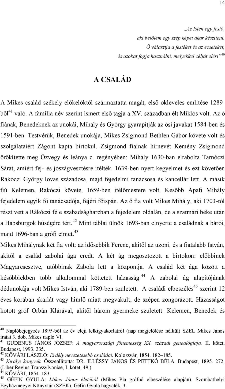 A família név szerint ismert első tagja a XV. században élt Miklós volt. Az ő fiának, Benedeknek az unokái, Mihály és György gyarapítják az ősi javakat 1584-ben és 1591-ben.