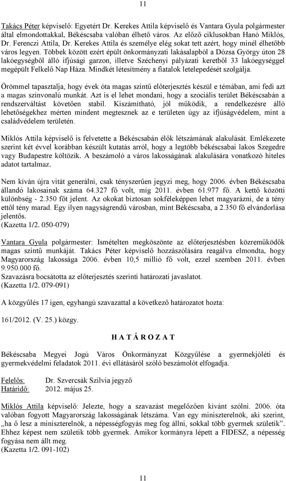 Többek között ezért épült önkormányzati lakásalapból a Dózsa György úton 28 lakóegységből álló ifjúsági garzon, illetve Széchenyi pályázati keretből 33 lakóegységgel megépült Felkelő Nap Háza.