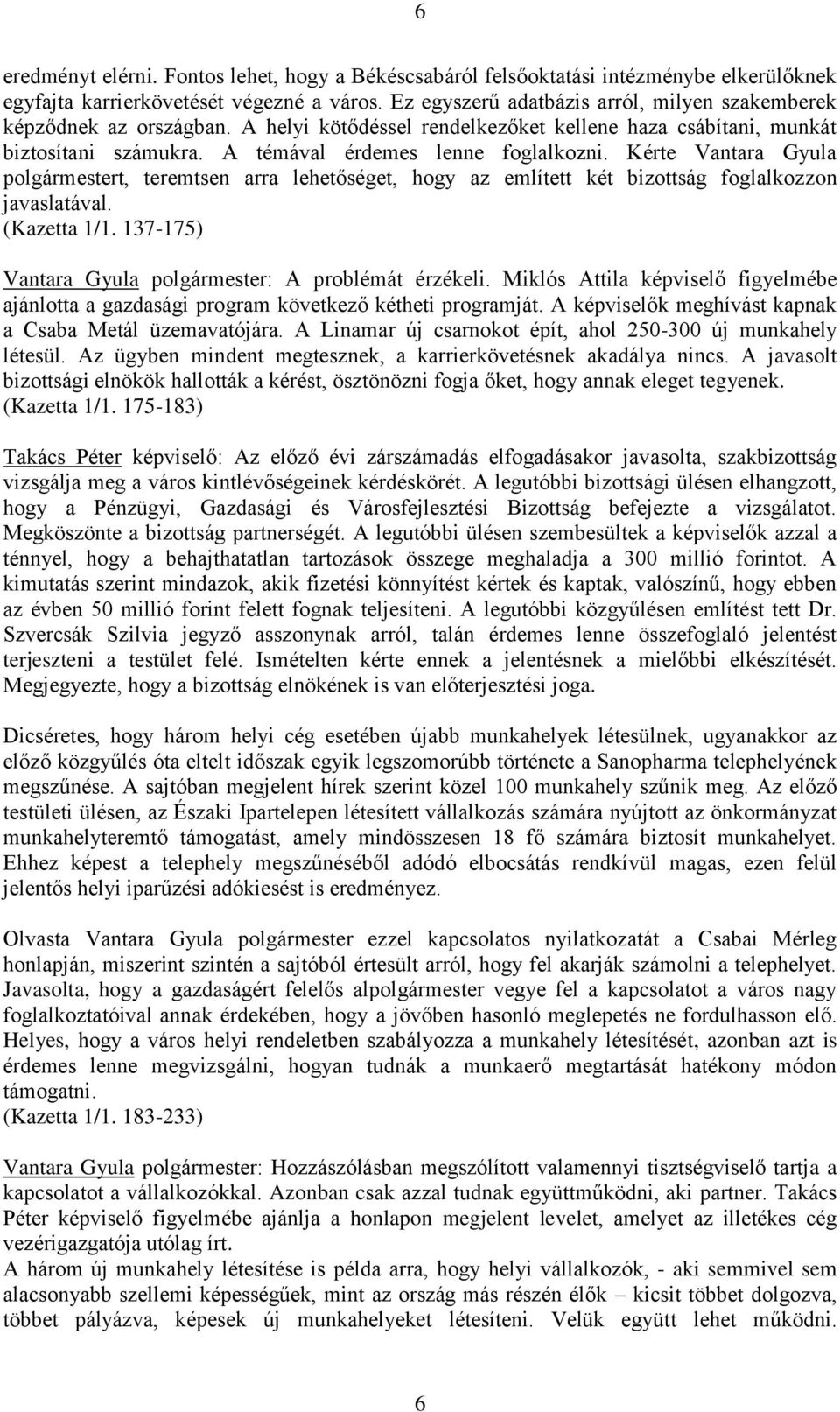 Kérte Vantara Gyula polgármestert, teremtsen arra lehetőséget, hogy az említett két bizottság foglalkozzon javaslatával. (Kazetta 1/1. 137-175) Vantara Gyula polgármester: A problémát érzékeli.