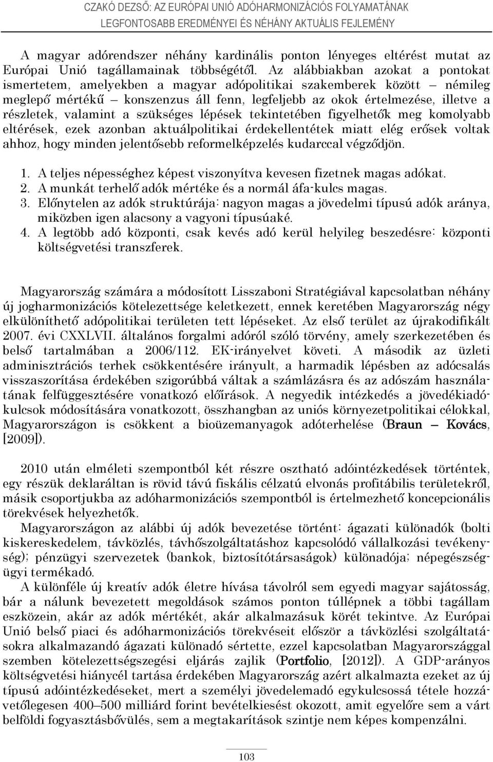 Az alábbiakban azokat a pontokat ismertetem, amelyekben a magyar adópolitikai szakemberek között némileg meglepő mértékű konszenzus áll fenn, legfeljebb az okok értelmezése, illetve a részletek,