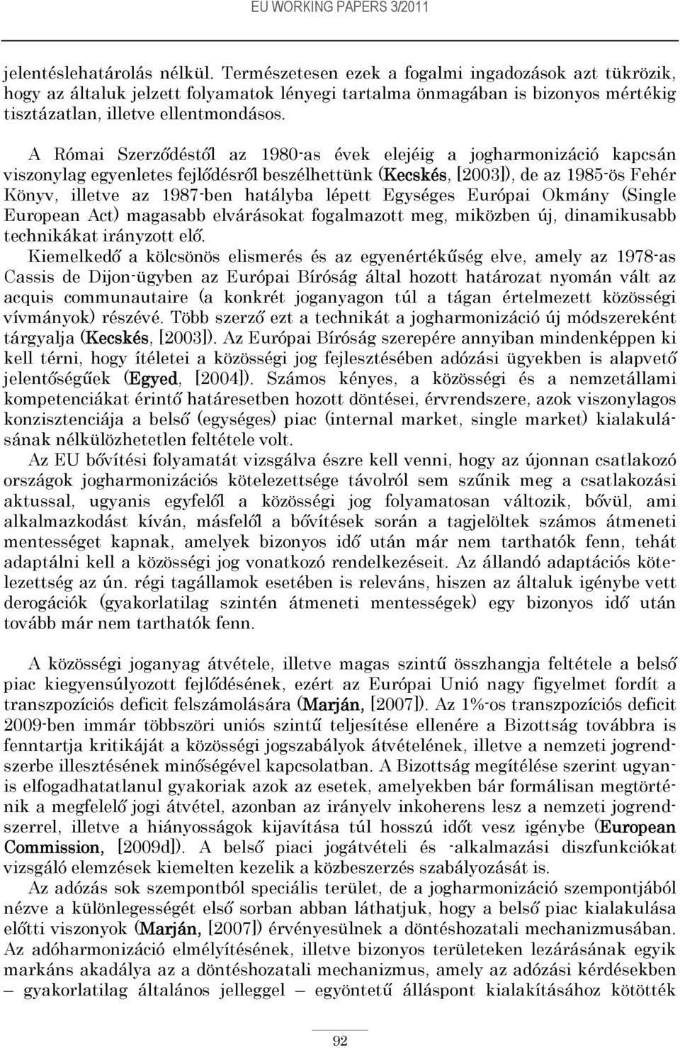 A Római Szerződéstől az 1980-as évek elejéig a jogharmonizáció kapcsán viszonylag egyenletes fejlődésről beszélhettünk (Kecskés, [2003]), de az 1985-ös Fehér Könyv, illetve az 1987-ben hatályba