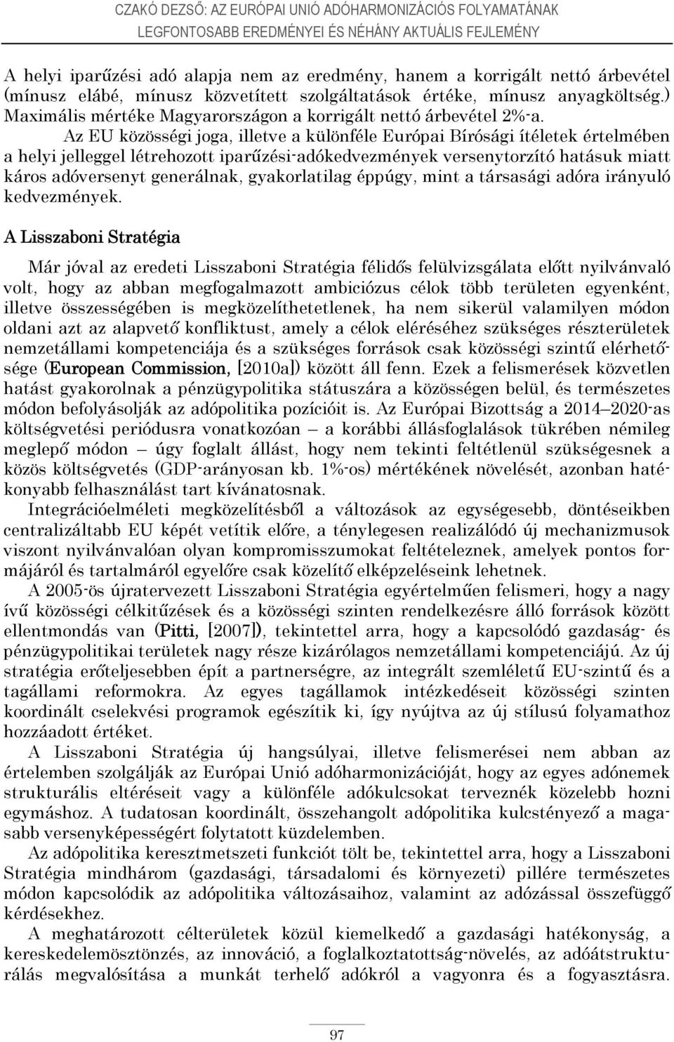 Az EU közösségi joga, illetve a különféle Európai Bírósági ítéletek értelmében a helyi jelleggel létrehozott iparűzési-adókedvezmények versenytorzító hatásuk miatt káros adóversenyt generálnak,