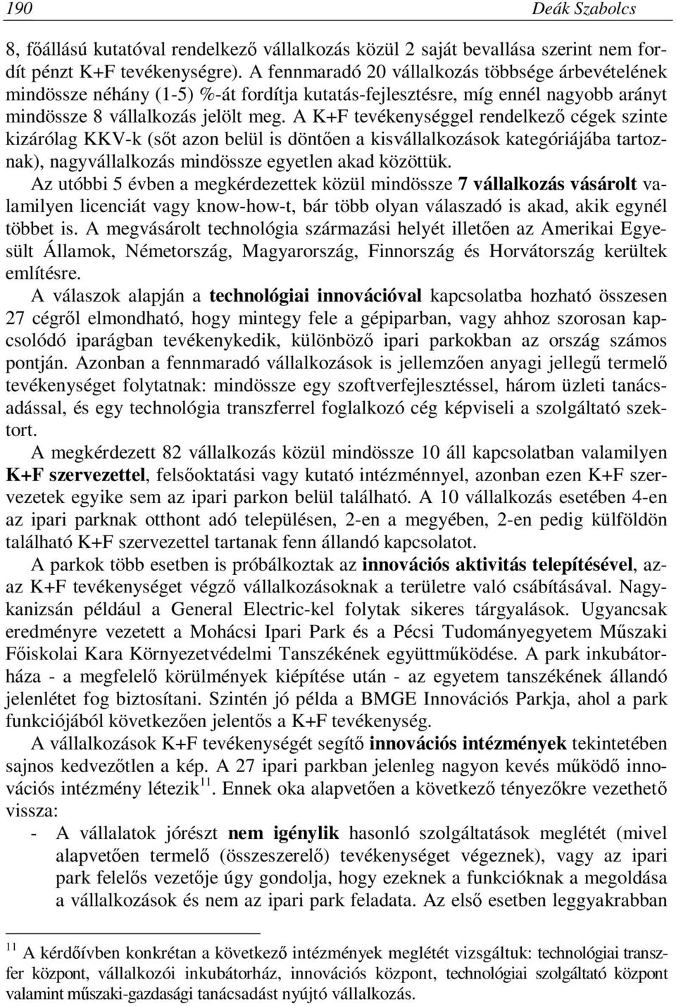 A K+F tevékenységgel rendelkező cégek szinte kizárólag KKV-k (sőt azon belül is döntően a kisvállalkozások kategóriájába tartoznak), nagyvállalkozás mindössze egyetlen akad közöttük.