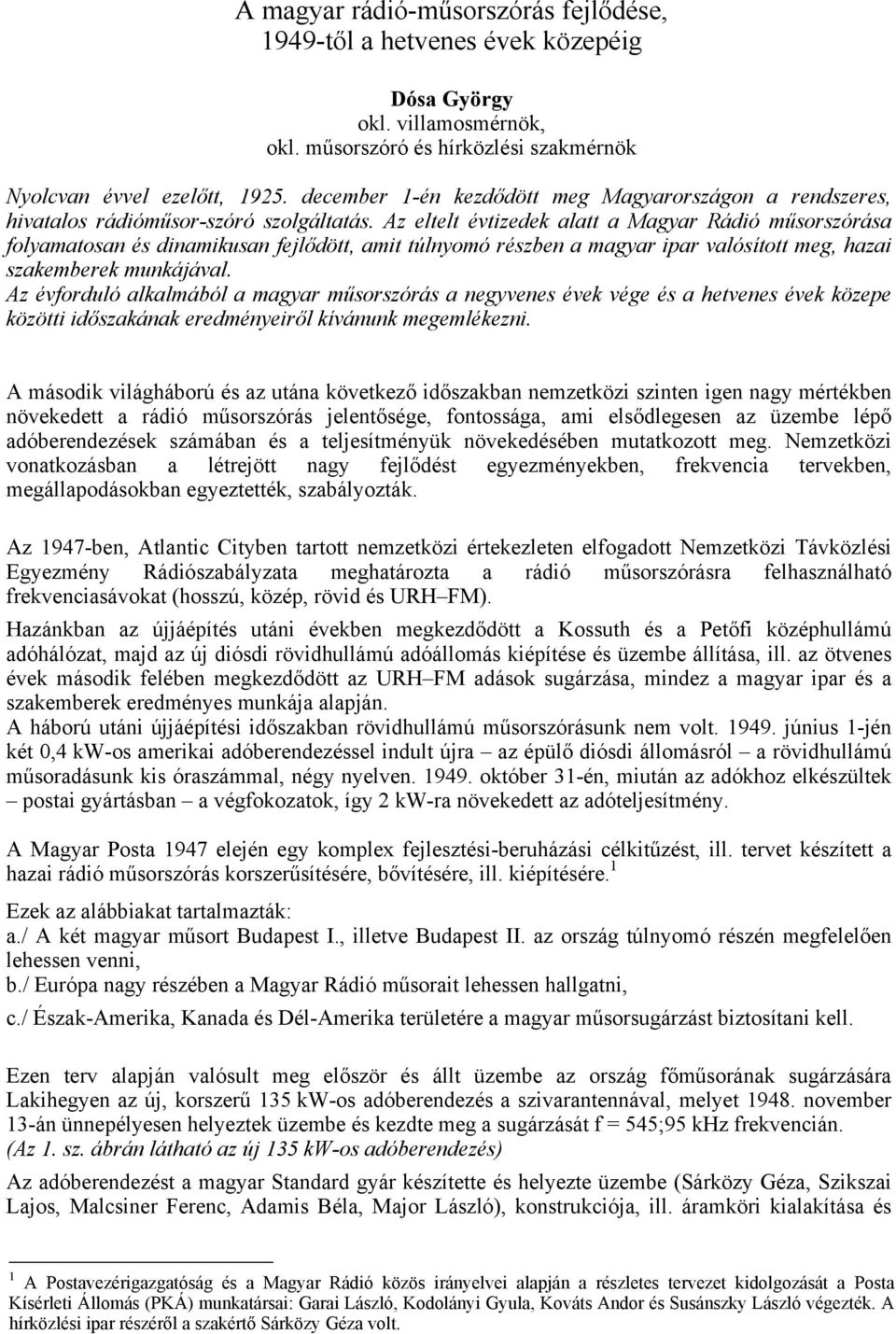 Az eltelt évtizedek alatt a Magyar Rádió műsorszórása folyamatosan és dinamikusan fejlődött, amit túlnyomó részben a magyar ipar valósított meg, hazai szakemberek munkájával.