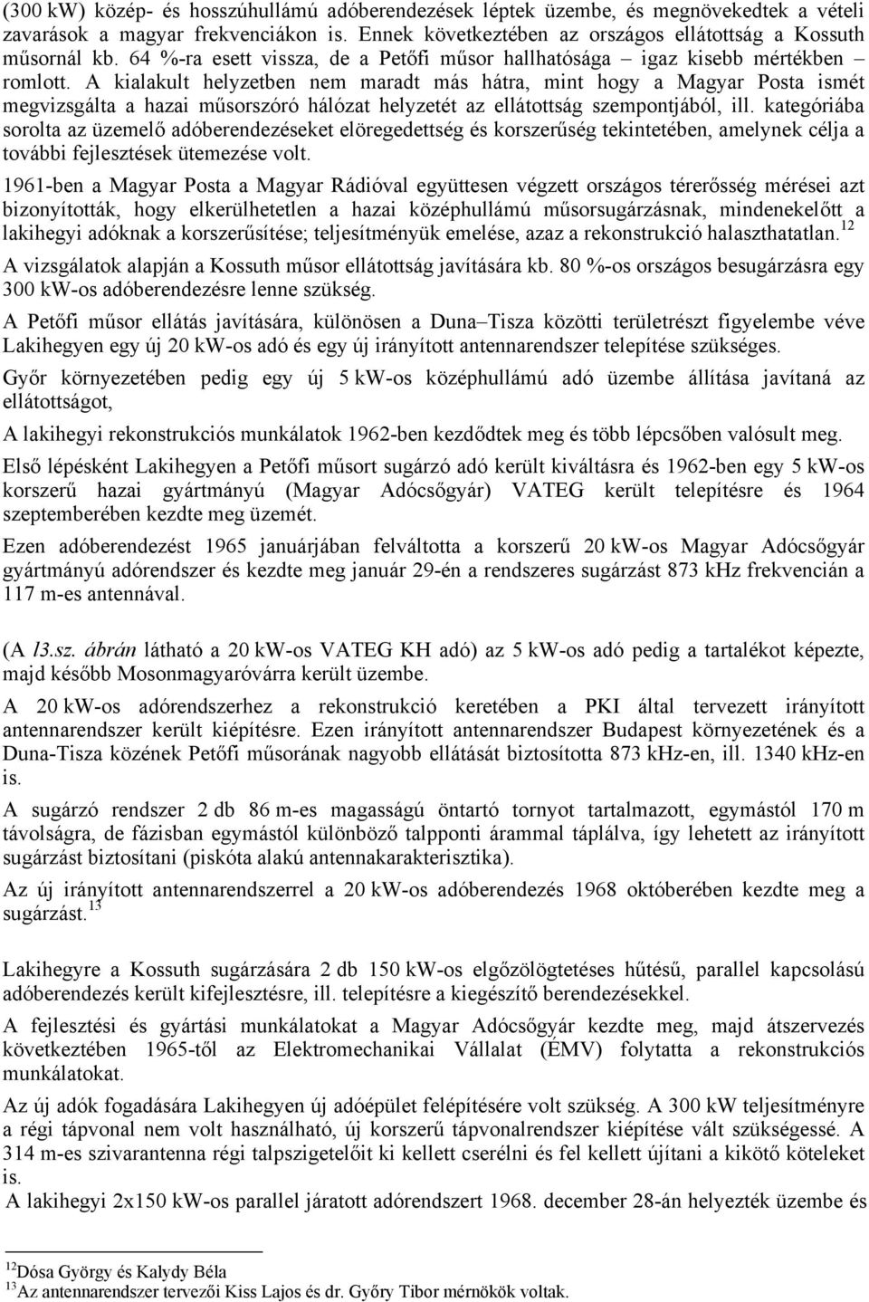 A kialakult helyzetben nem maradt más hátra, mint hogy a Magyar Posta ismét megvizsgálta a hazai műsorszóró hálózat helyzetét az ellátottság szempontjából, ill.