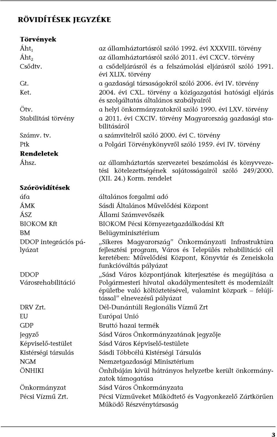 törvény a közigazgatási hatósági eljárás és szolgáltatás általános szabályairól Ötv. a helyi önkormányzatokról szóló 1990. évi LXV. törvény Stabilitási törvény a 2011. évi CXCIV.