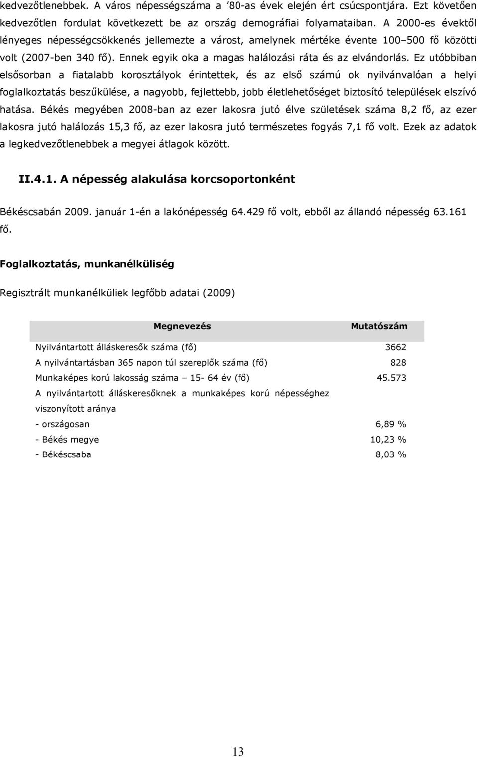 Ez utóbbiban elsősorban a fiatalabb korosztályok érintettek, és az első számú ok nyilvánvalóan a helyi foglalkoztatás beszűkülése, a nagyobb, fejlettebb, jobb életlehetőséget biztosító települések