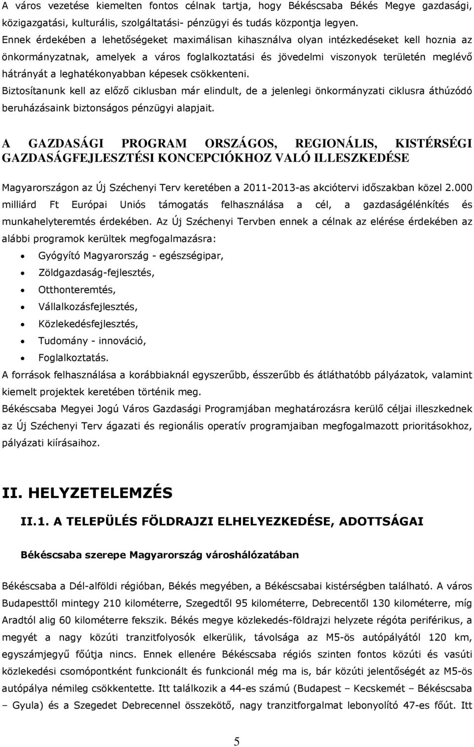 leghatékonyabban képesek csökkenteni. Biztosítanunk kell az előző ciklusban már elindult, de a jelenlegi önkormányzati ciklusra áthúzódó beruházásaink biztonságos pénzügyi alapjait.