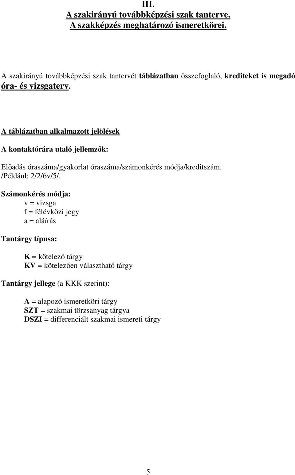 A táblázatban alkalmazott jelölések A kontaktórára utaló jellemzők: Előadás óraszáma/gyakorlat óraszáma/számonkérés módja/kreditszám. /Például: 2/2/6v/5/.