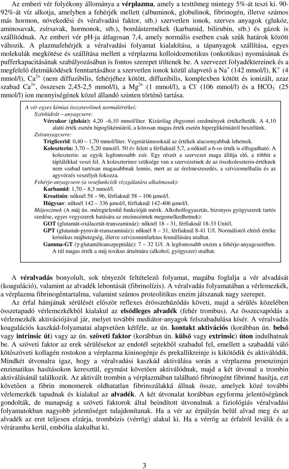 ) szervetlen ionok, szerves anyagok (glukóz, aminosavak, zsírsavak, hormonok, stb.), bomlástermékek (karbamid, bilirubin, stb.) és gázok is szállítódnak.