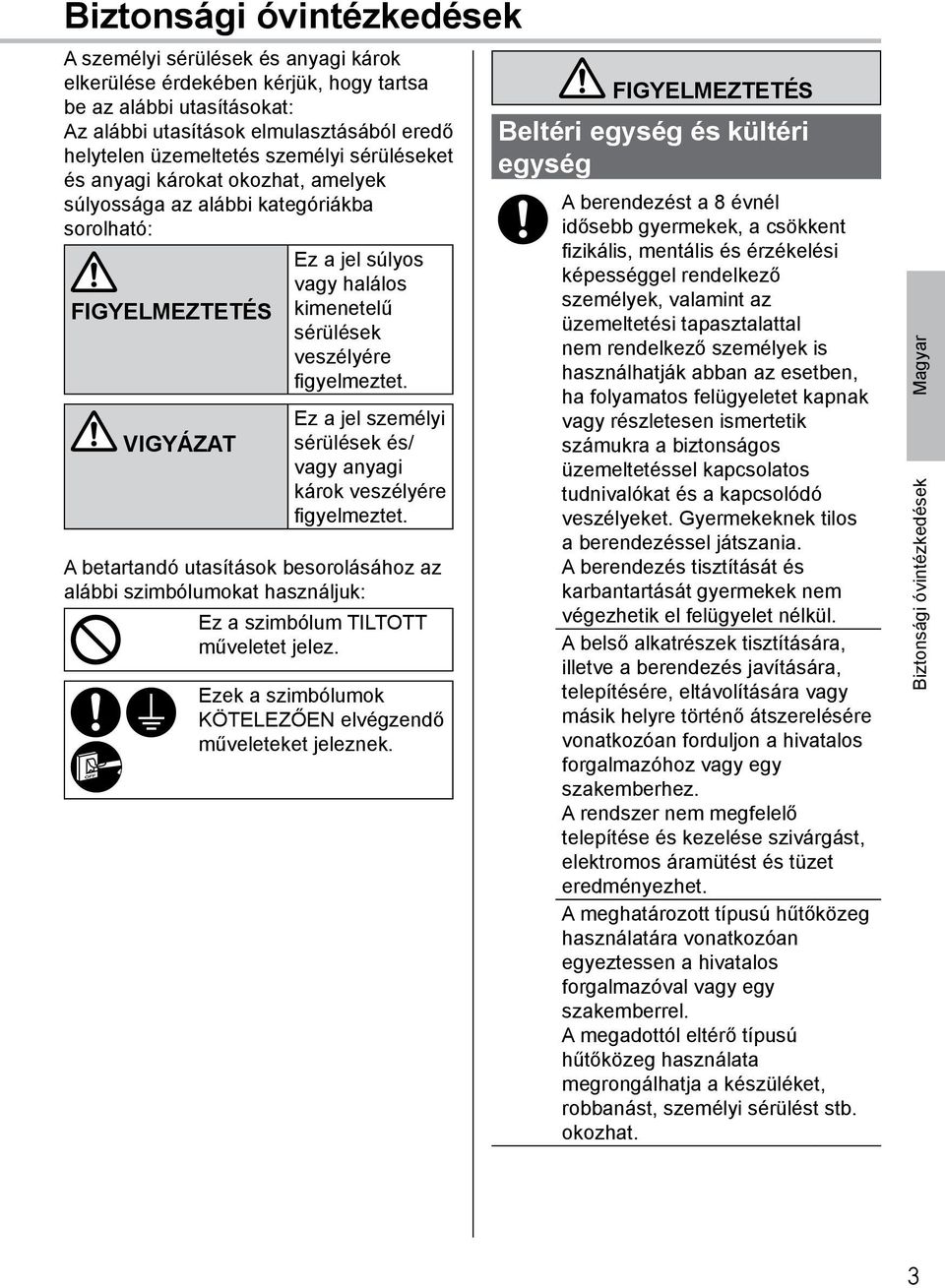 VIGYÁZAT Ez a jel személyi sérülések és/ vagy anyagi károk veszélyére figyelmeztet. A betartandó utasítások besorolásához az alábbi szimbólumokat használjuk: Ez a szimbólum TILTOTT műveletet jelez.