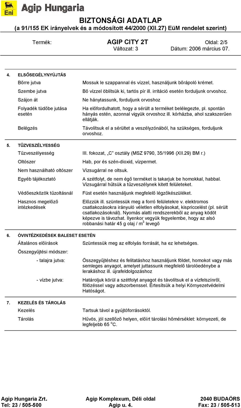 Bő vízzel öblítsük ki, tartós pír ill. irritáció esetén forduljunk orvoshoz. Ne hánytassunk, forduljunk orvoshoz Ha előfordulhatott, hogy a sérült a terméket belélegezte, pl.