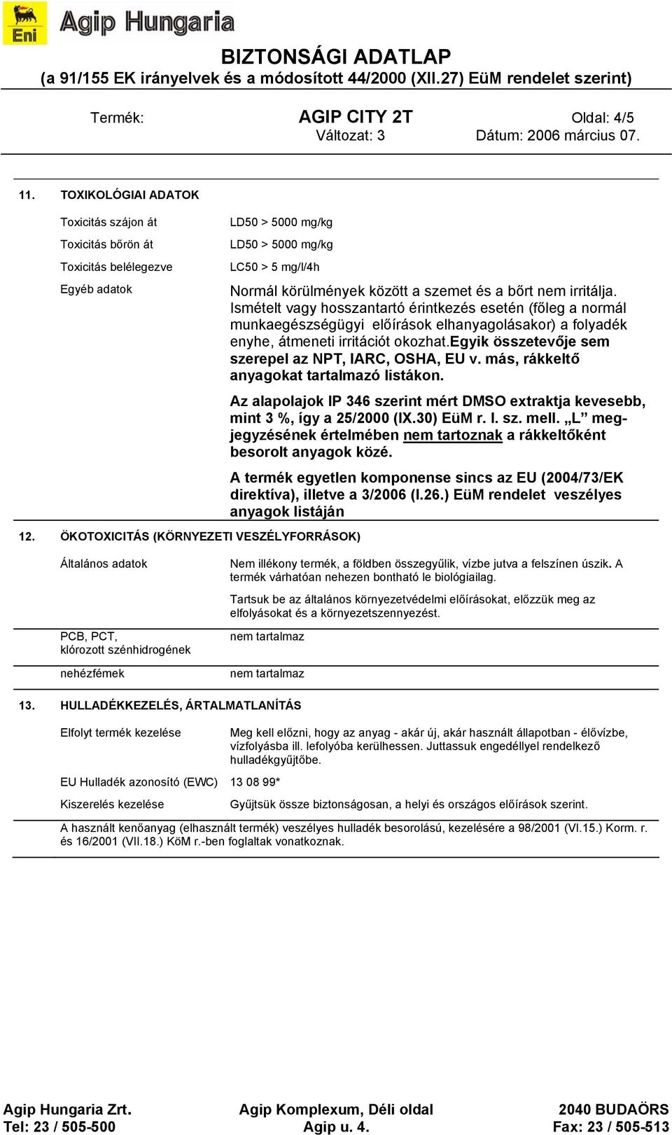 Ismételt vagy hosszantartó érintkezés esetén (főleg a normál munkaegészségügyi előírások elhanyagolásakor) a folyadék enyhe, átmeneti irritációt okozhat.