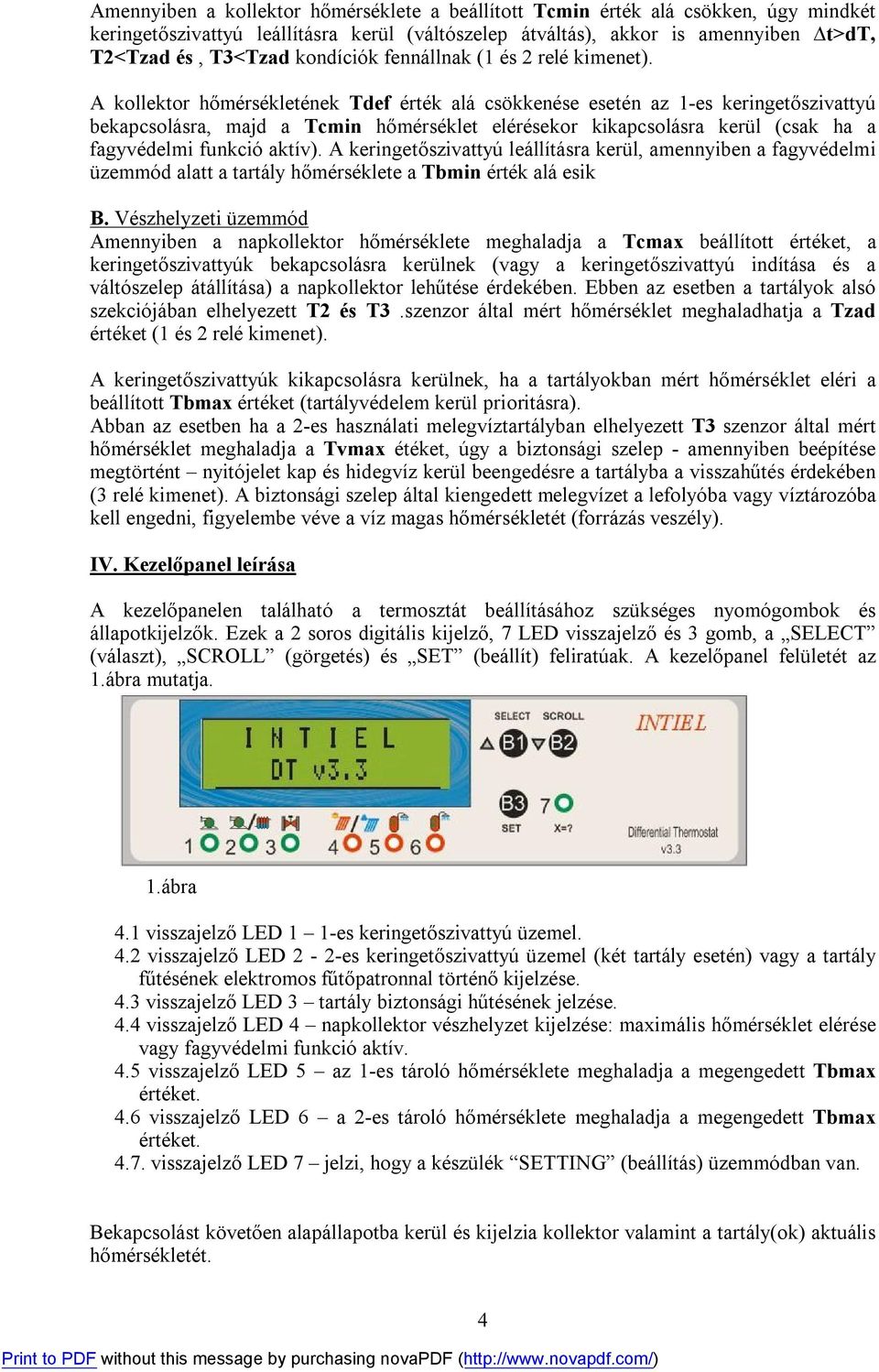 A kollektor hőmérsékletének Tdef érték alá csökkenése esetén az 1-es keringetőszivattyú bekapcsolásra, majd a Tcmin hőmérséklet elérésekor kikapcsolásra kerül (csak ha a fagyvédelmi funkció aktív).