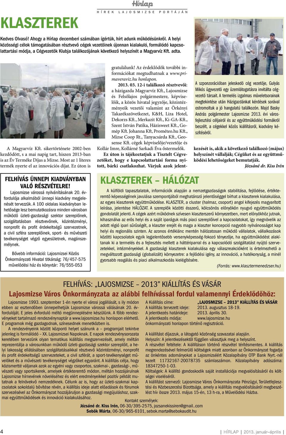 A Magyarvíz Kft. sikertörténete 2002-ben kezdődött, s a mai napig tart, hiszen 2013-ban is az Év Terméke Díjas a Mizse. Most az 1 literes termék nyerte el az innovációs díjat.