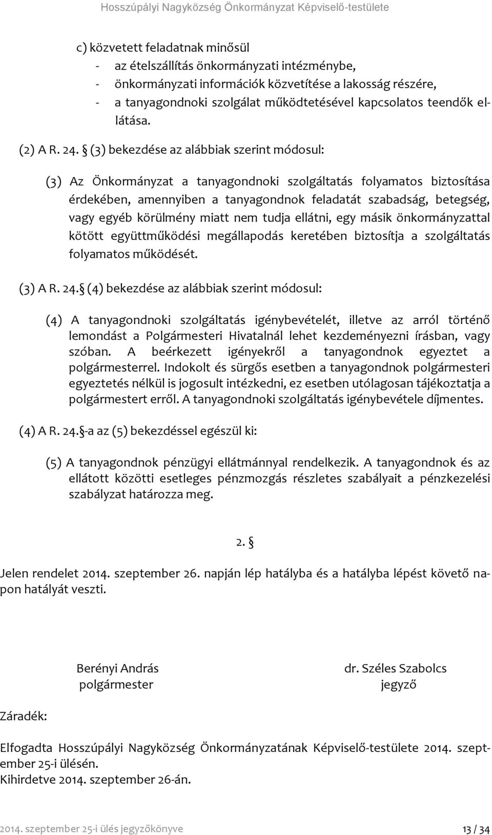 (3) bekezdése az alábbiak szerint módosul: (3) Az Önkormányzat a tanyagondnoki szolgáltatás folyamatos biztosítása érdekében, amennyiben a tanyagondnok feladatát szabadság, betegség, vagy egyéb