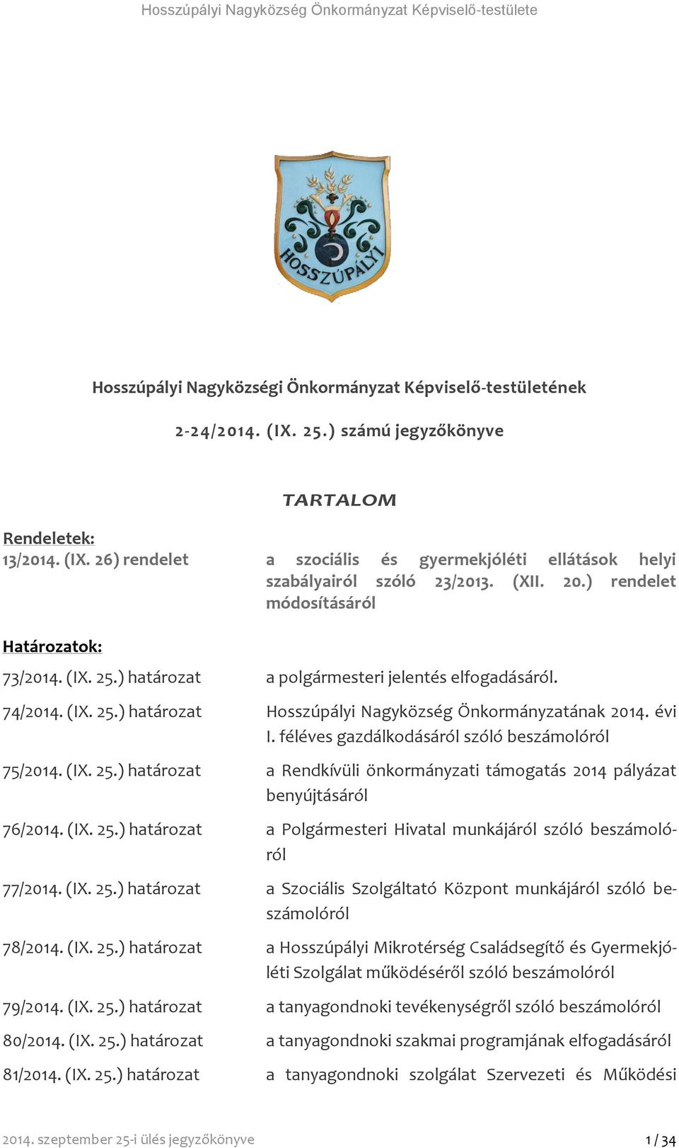 (IX. 25.) határozat a polgármesteri jelentés elfogadásáról. 74/2014. (IX. 25.) határozat Hosszúpályi Nagyközség Önkormányzatának 2014. évi I. féléves gazdálkodásáról szóló beszámolóról 75/2014. (IX. 25.) határozat a Rendkívüli önkormányzati támogatás 2014 pályázat benyújtásáról 76/2014.