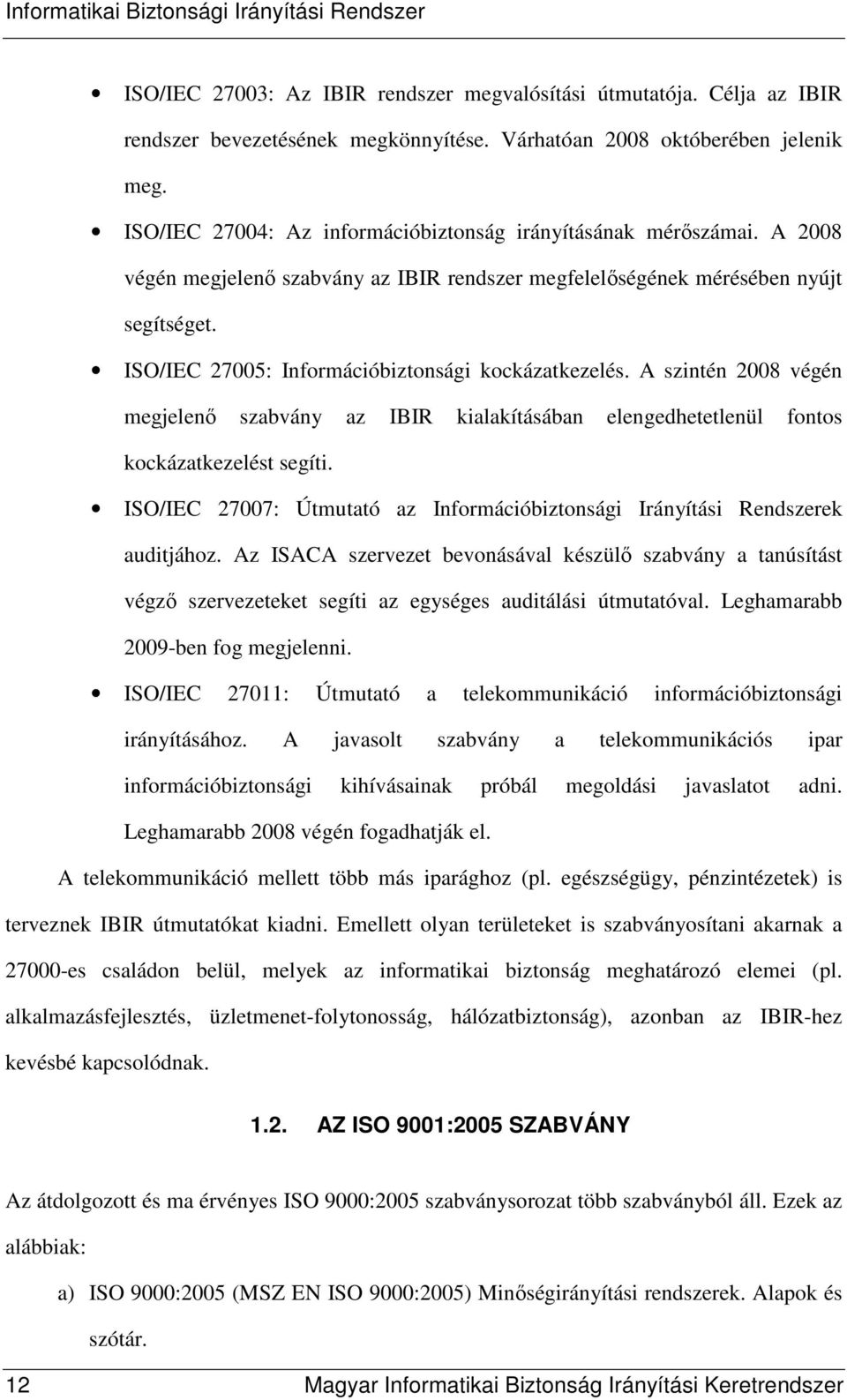 ISO/IEC 27005: Információbiztonsági kockázatkezelés. A szintén 2008 végén megjelenı szabvány az IBIR kialakításában elengedhetetlenül fontos kockázatkezelést segíti.