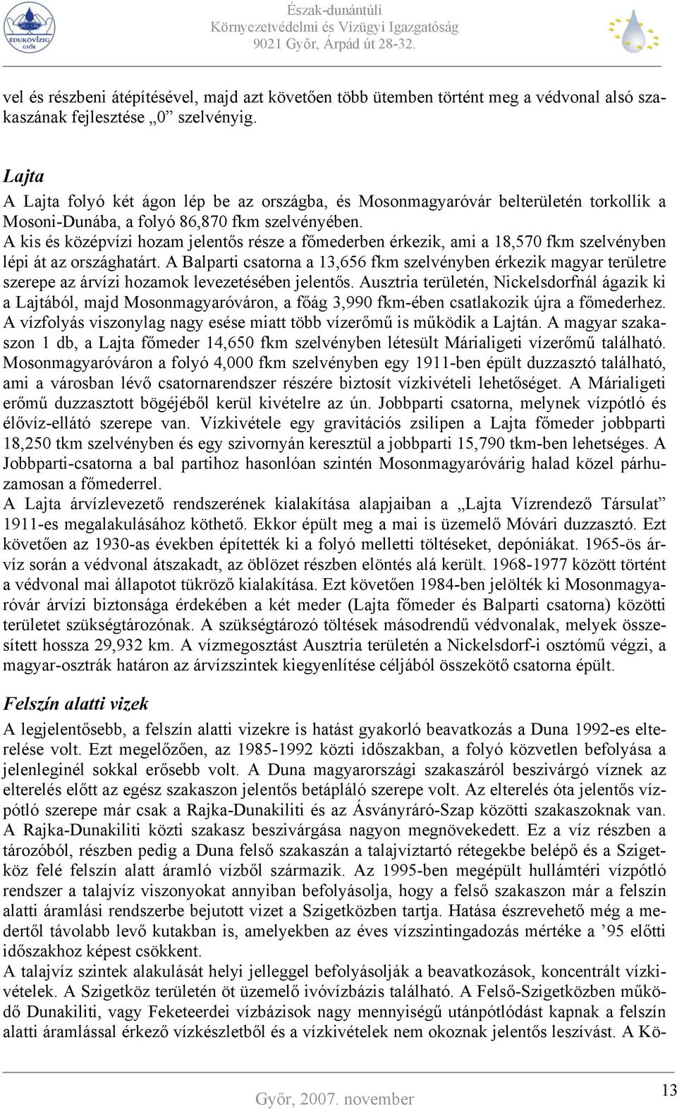 A kis és középvízi hozam jelentős része a főmederben érkezik, ami a 18,570 fkm szelvényben lépi át az országhatárt.