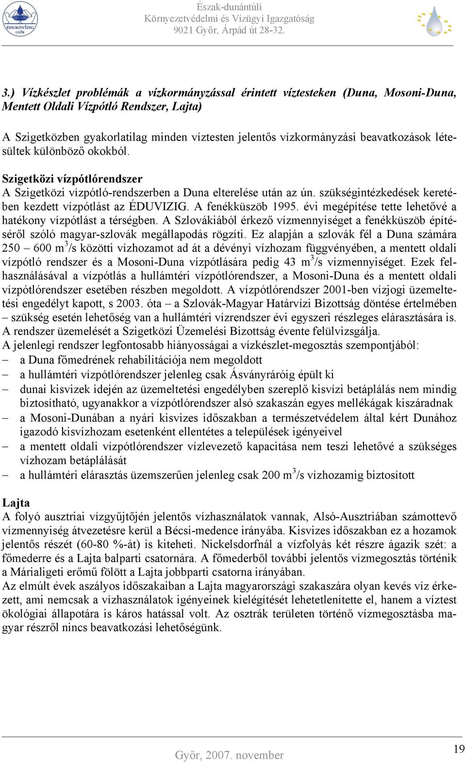 A fenékküszöb 1995. évi megépítése tette lehetővé a hatékony vízpótlást a térségben. A Szlovákiából érkező vízmennyiséget a fenékküszöb építéséről szóló magyar-szlovák megállapodás rögzíti.