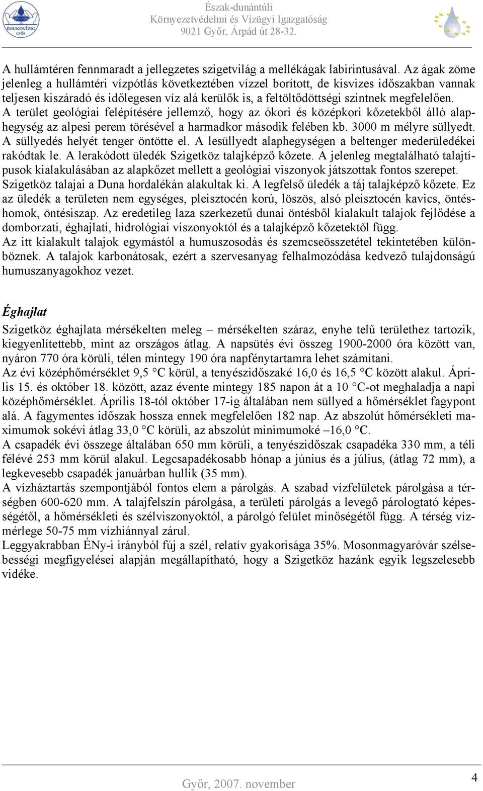 A terület geológiai felépítésére jellemző, hogy az ókori és középkori kőzetekből álló alaphegység az alpesi perem törésével a harmadkor második felében kb. 3000 m mélyre süllyedt.