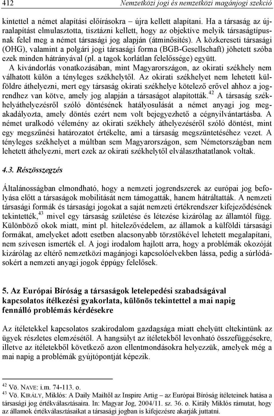 A közkereseti társasági (OHG), valamint a polgári jogi társasági forma (BGB-Gesellschaft) jöhetett szóba ezek minden hátrányával (pl. a tagok korlátlan felelőssége) együtt.