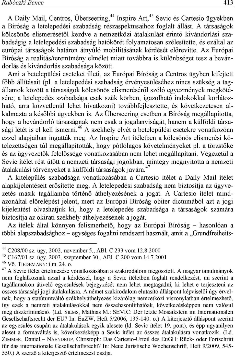 határon átnyúló mobilitásának kérdését előrevitte. Az Európai Bíróság a realitás/teremtmény elmélet miatt továbbra is különbséget tesz a bevándorlás és kivándorlás szabadsága között.