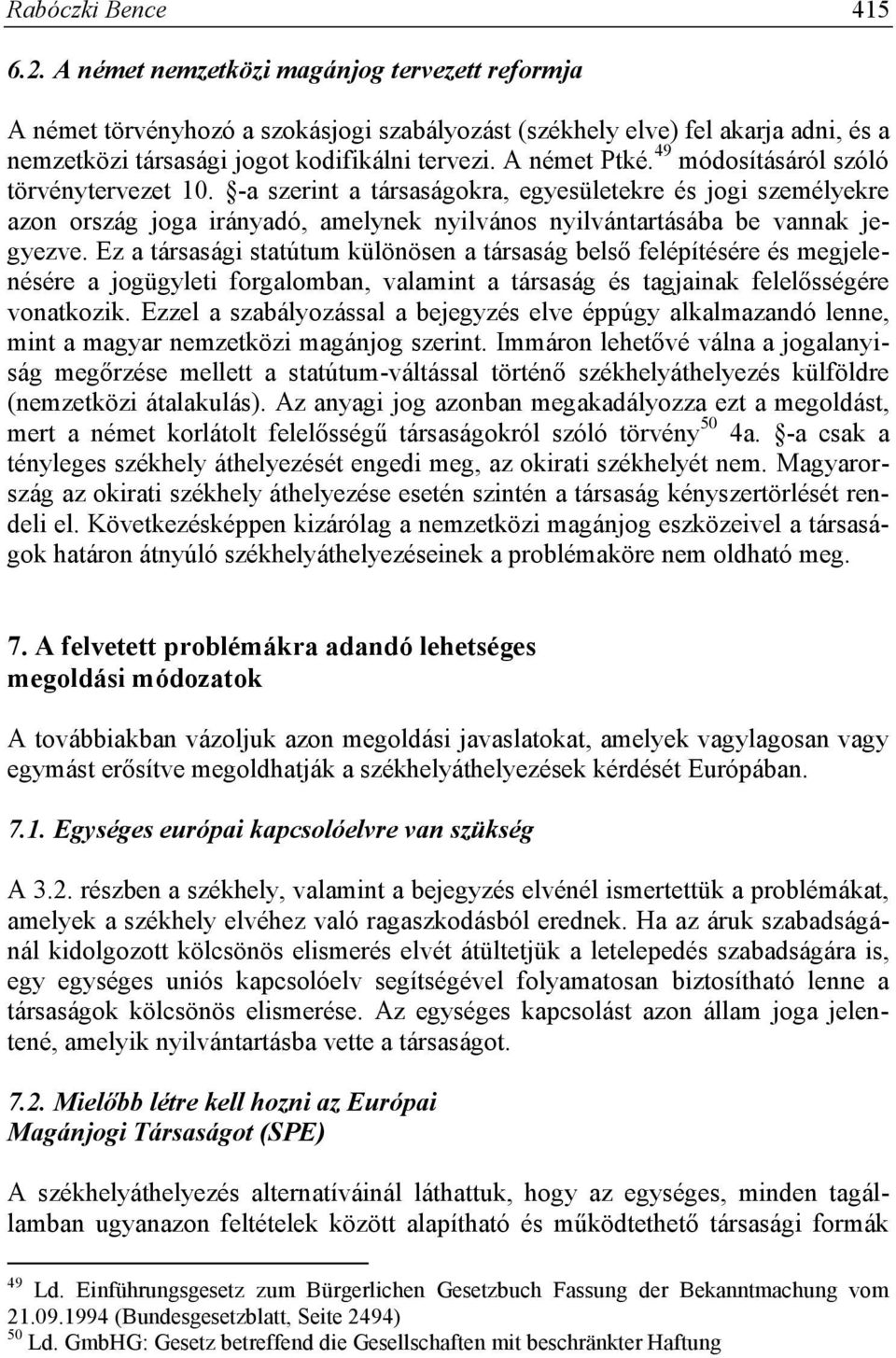 49 módosításáról szóló törvénytervezet 10. -a szerint a társaságokra, egyesületekre és jogi személyekre azon ország joga irányadó, amelynek nyilvános nyilvántartásába be vannak jegyezve.