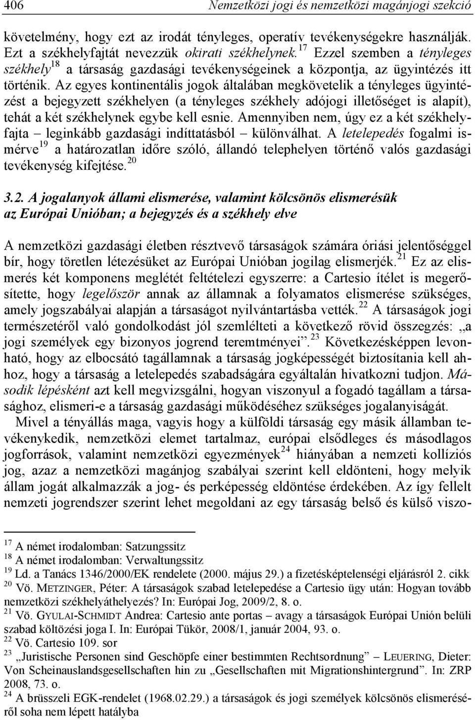 Az egyes kontinentális jogok általában megkövetelik a tényleges ügyintézést a bejegyzett székhelyen (a tényleges székhely adójogi illetőséget is alapít), tehát a két székhelynek egybe kell esnie.