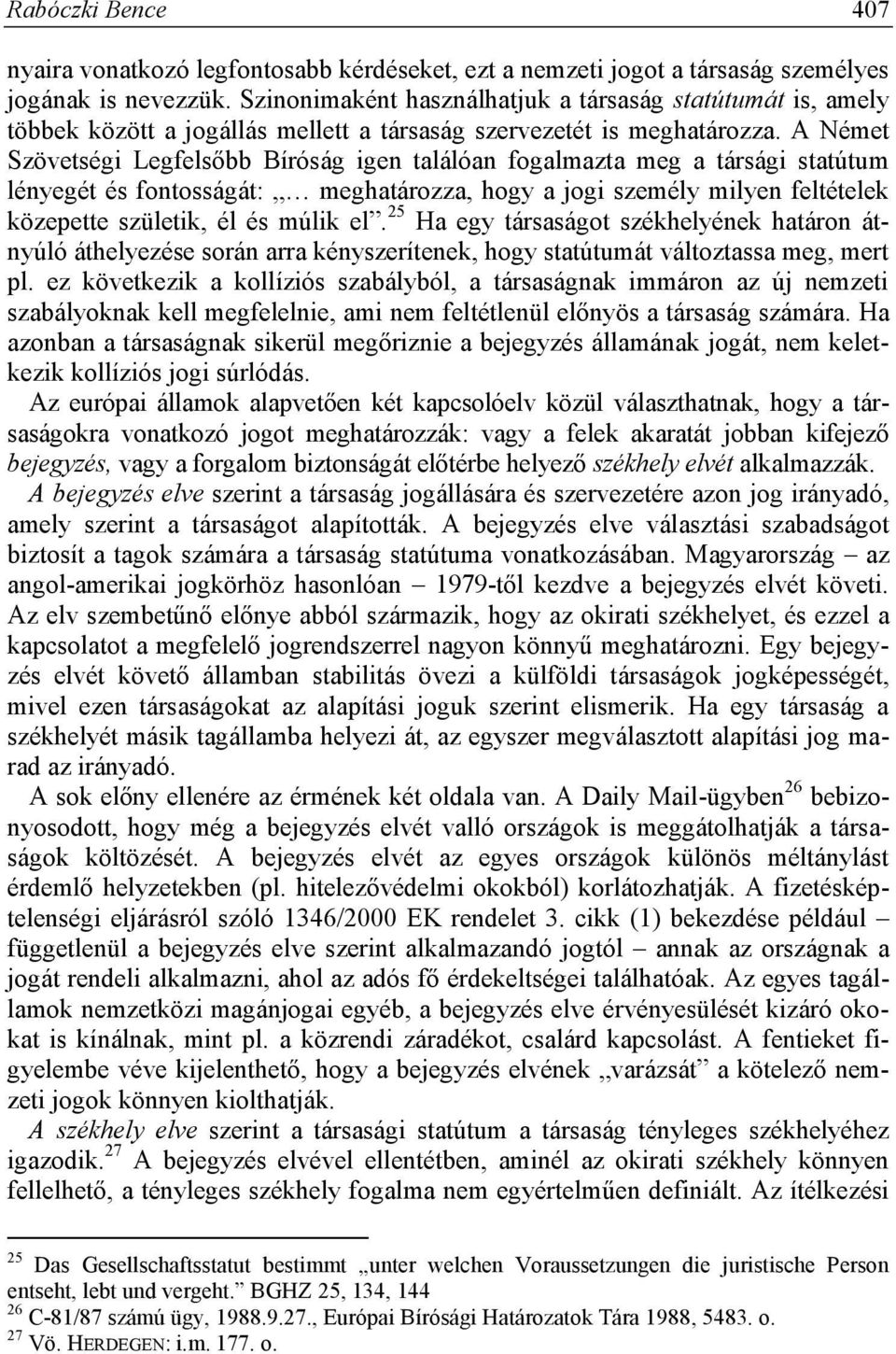 A Német Szövetségi Legfelsőbb Bíróság igen találóan fogalmazta meg a társági statútum lényegét és fontosságát: meghatározza, hogy a jogi személy milyen feltételek közepette születik, él és múlik el.