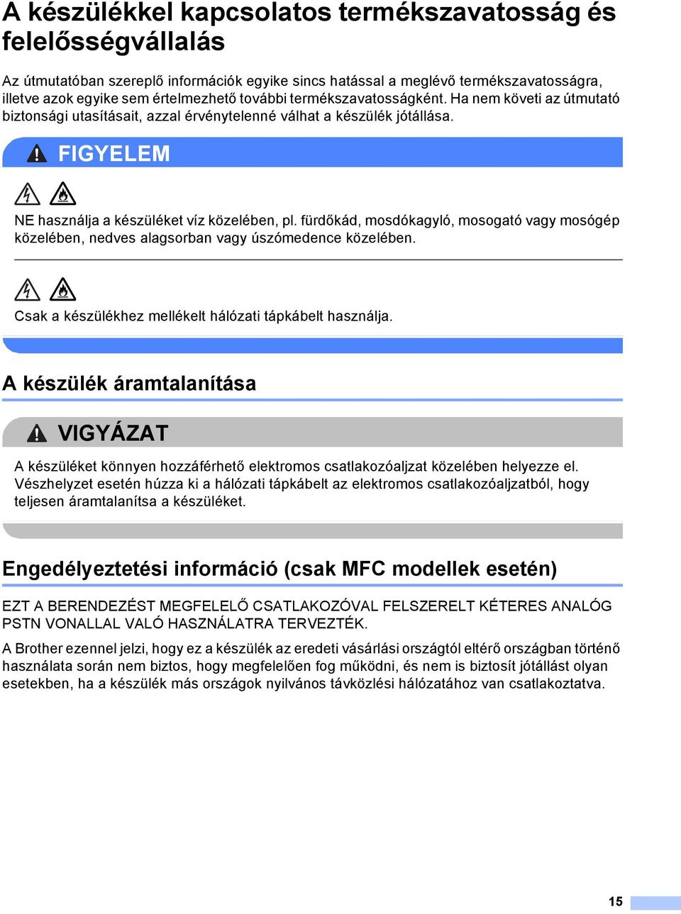 fürdőkád, mosdókagyló, mosogató vagy mosógép közelében, nedves alagsorban vagy úszómedence közelében. Csak a készülékhez mellékelt hálózati tápkábelt használja.