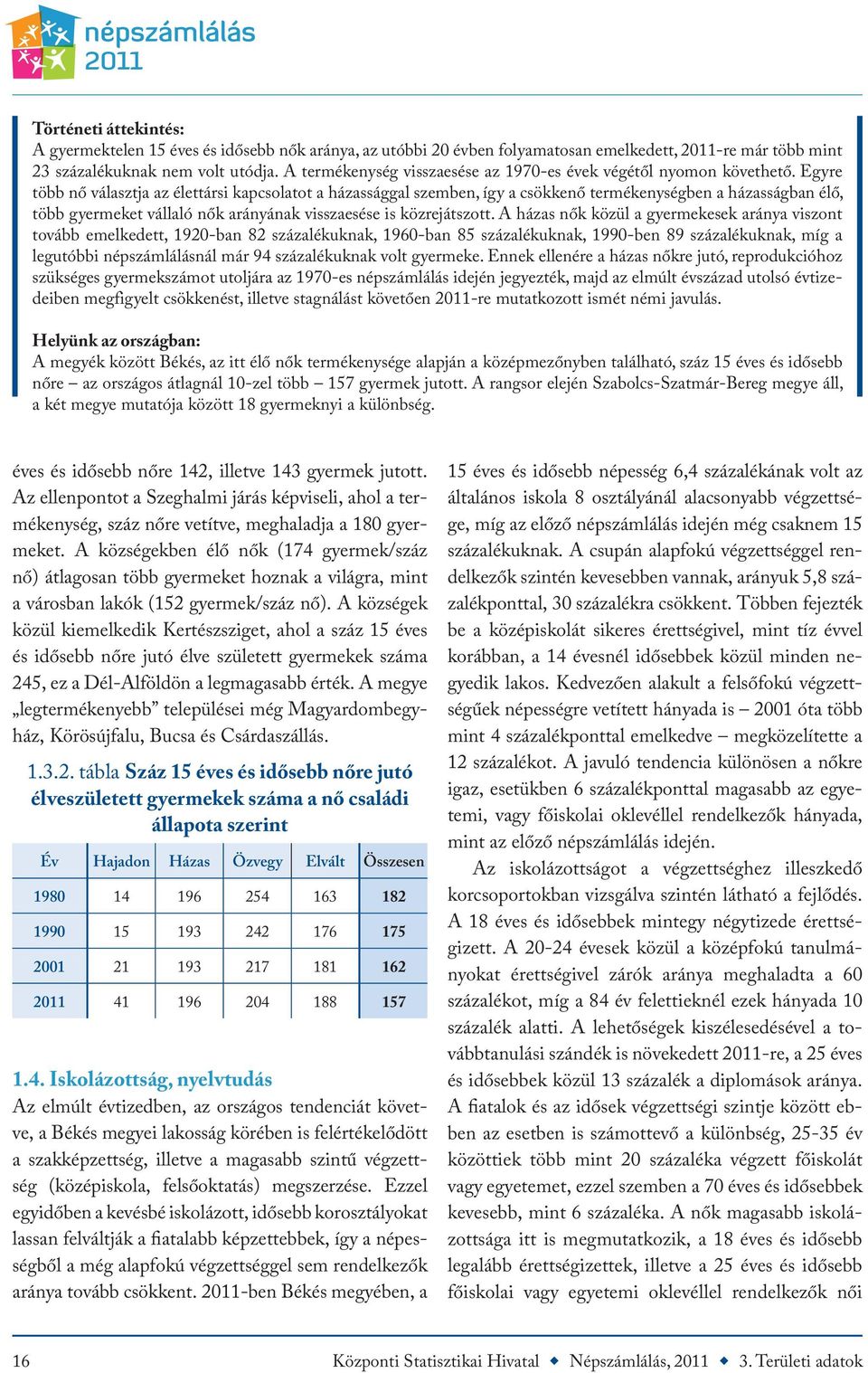 Egyre több nő választja az élettársi kapcsolatot a házassággal szemben, így a csökkenő termékenységben a házasságban élő, több gyermeket vállaló nők arányának visszaesése is közrejátszott.