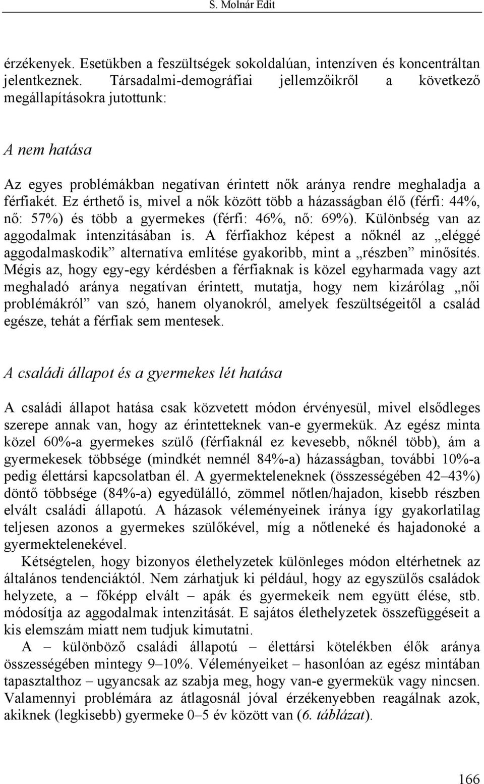 Ez érthető is, mivel a nők között több a házasságban élő (férfi: 44%, nő: 57%) és több a gyermekes (férfi: 46%, nő: 69%). Különbség van az aggodalmak intenzitásában is.