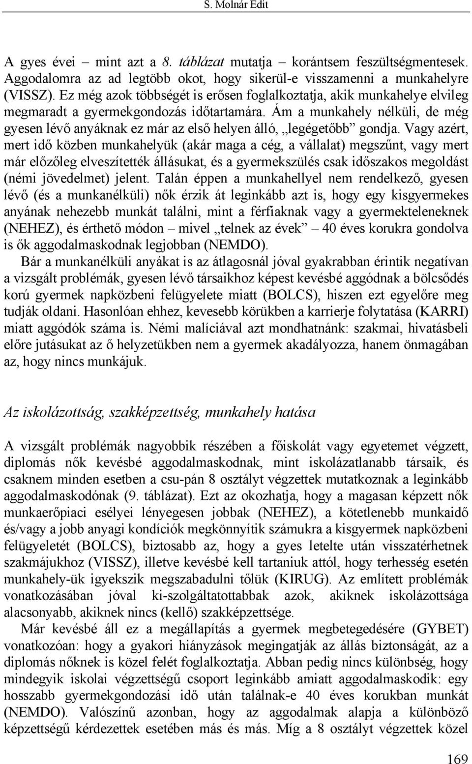 Ám a munkahely nélküli, de még gyesen lévő anyáknak ez már az első helyen álló, legégetőbb gondja.