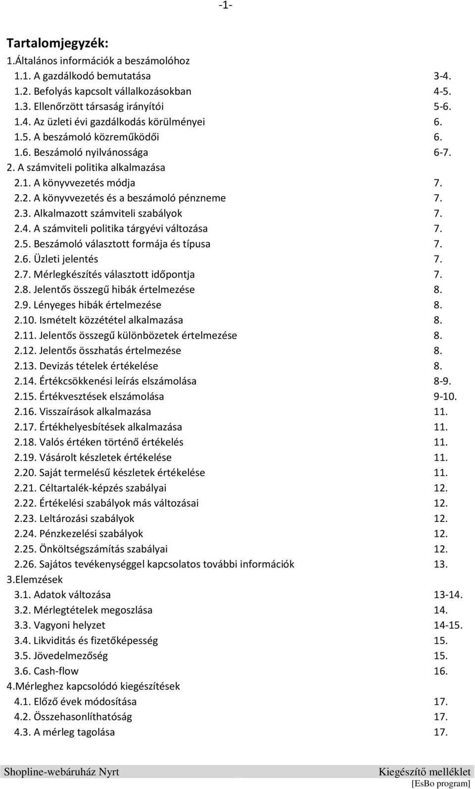 Alkalmazott számviteli szabályok 7. 2.4. A számviteli politika tárgyévi változása 7. 2.5. Beszámoló választott formája és típusa 7. 2.6. Üzleti jelentés 7. 2.7. Mérlegkészítés választott időpontja 7.