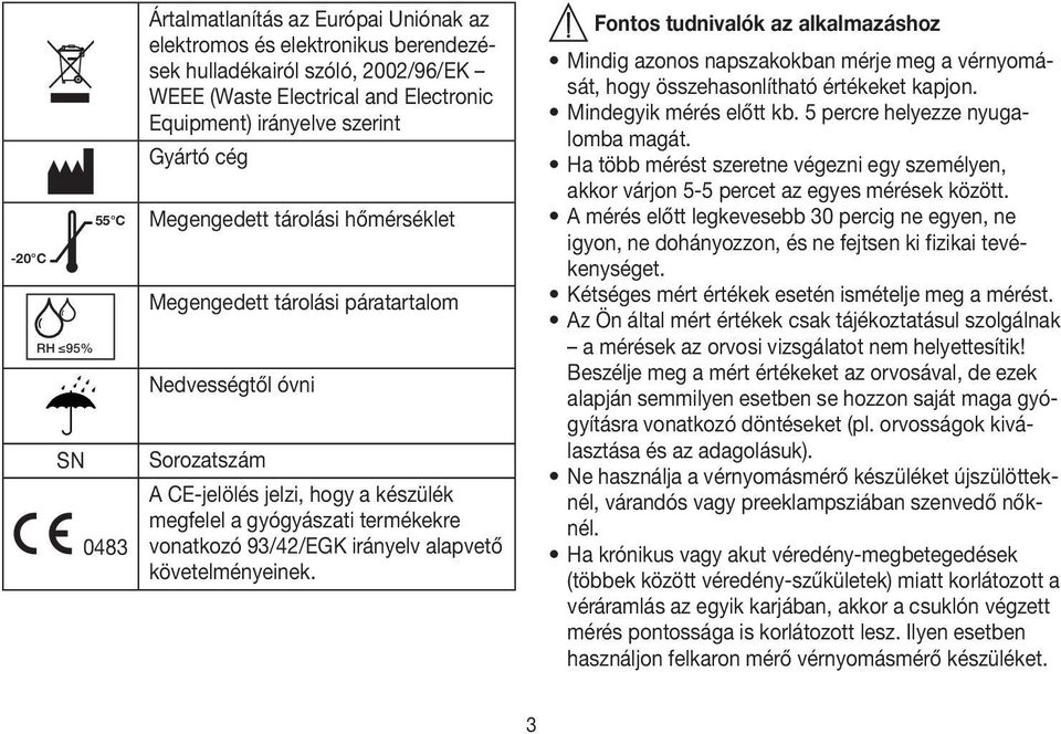 93/42/EGK irányelv alapvető követelményeinek. Fontos tudnivalók az alkalmazáshoz Mindig azonos napszakokban mérje meg a vérnyomását, hogy összehasonlítható értékeket kapjon. Mindegyik mérés előtt kb.