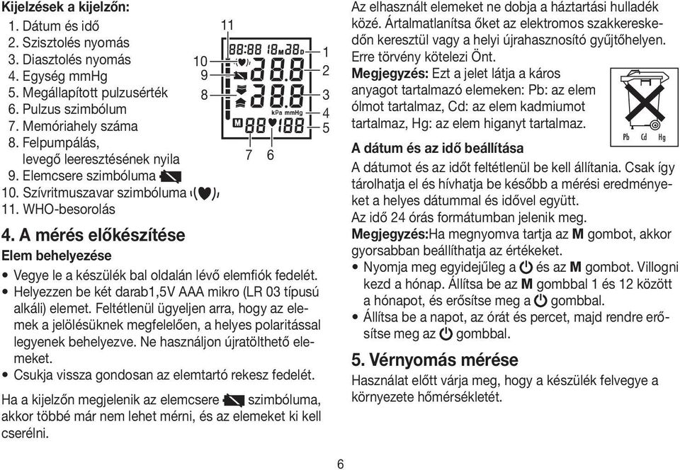 A mérés előkészítése Elem behelyezése 7 6 Vegye le a készülék bal oldalán lévő elemfiók fedelét. Helyezzen be két darab1,5 V AAA mikro (LR 03 típusú alkáli) elemet.