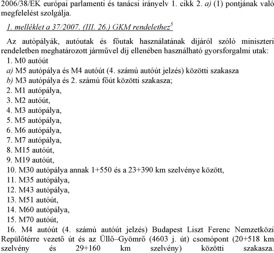 M0 autóút a) M5 autópálya és M4 autóút (4. számú autóút jelzés) közötti szakasza b) M3 autópálya és 2. számú főút közötti szakasza; 2. M1 autópálya, 3. M2 autóút, 4. M3 autópálya, 5. M5 autópálya, 6.