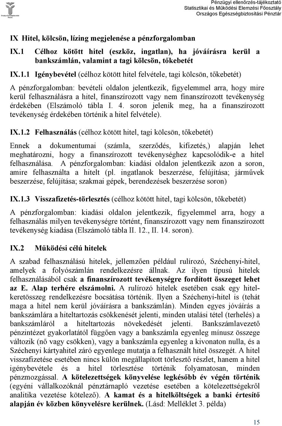 1 Igénybevétel (célhoz kötött hitel felvétele, tagi kölcsön, tőkebetét) A pénzforgalomban: bevételi oldalon jelentkezik, figyelemmel arra, hogy mire kerül felhasználásra a hitel, finanszírozott vagy