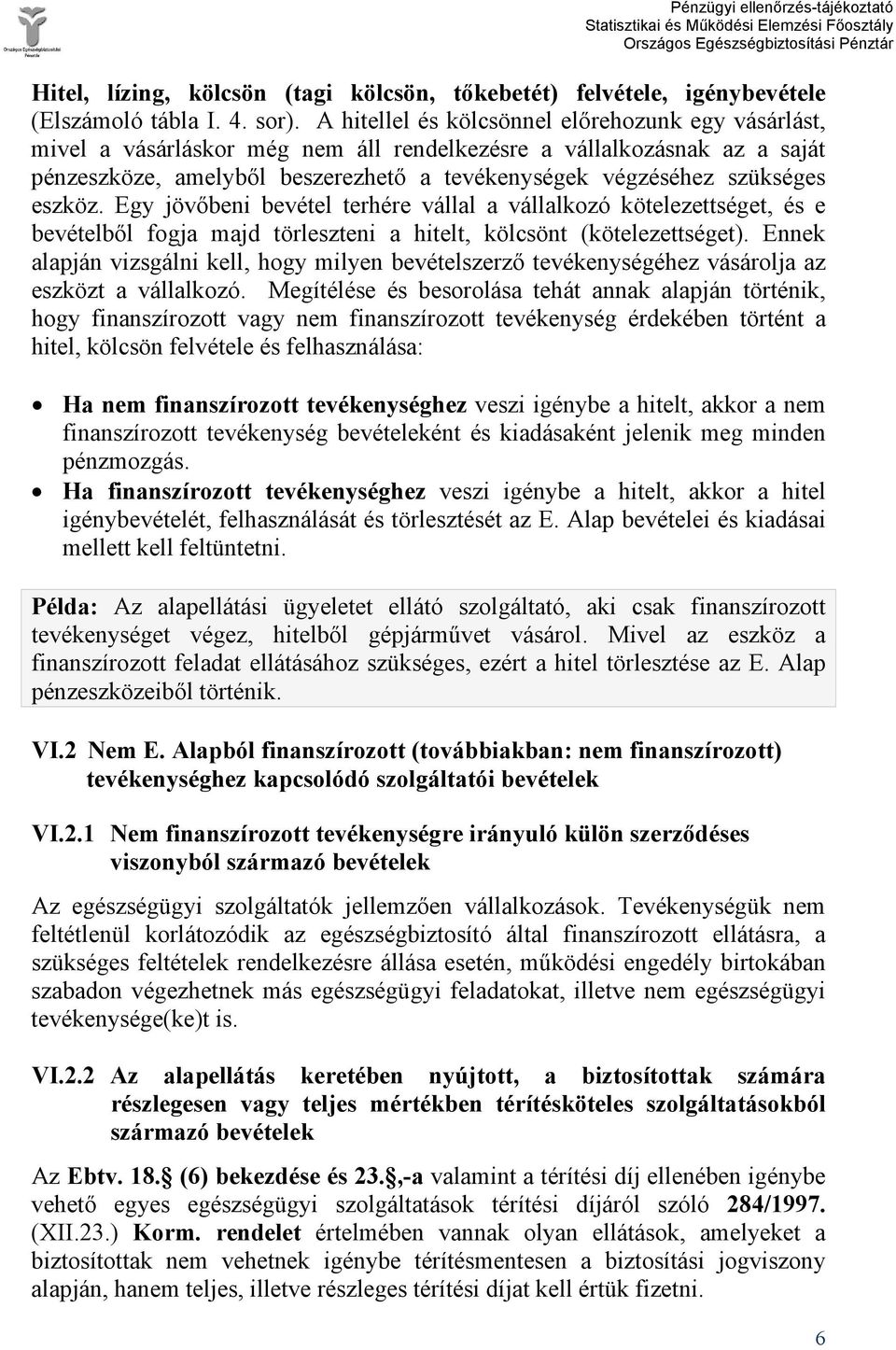 eszköz. Egy jövőbeni bevétel terhére vállal a vállalkozó kötelezettséget, és e bevételből fogja majd törleszteni a hitelt, kölcsönt (kötelezettséget).