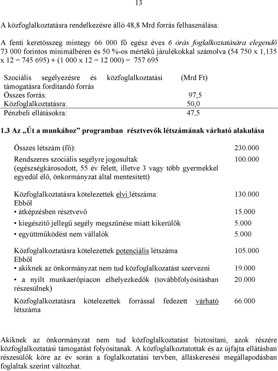 Közfoglalkoztatásra: 50,0 Pénzbeli ellátásokra: 47,5 1.3 Az Út a munkához programban résztvevők létszámának várható alakulása Összes létszám (fő): 230.000 Rendszeres szociális segélyre jogosultak 100.