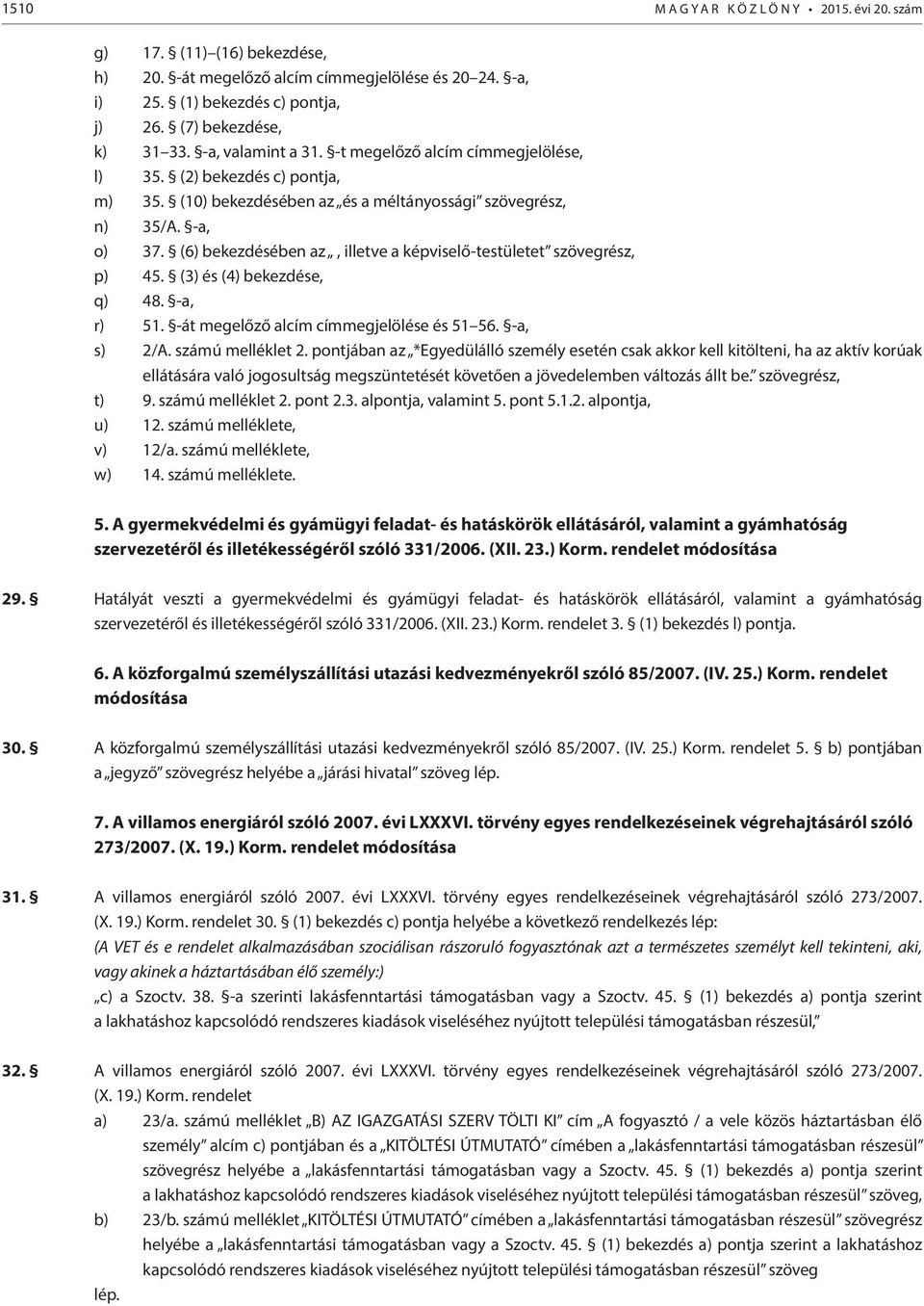 (6) bekezdésében az, illetve a képviselő-testületet szövegrész, p) 45. (3) és (4) bekezdése, q) 48. -a, r) 51. -át megelőző alcím címmegjelölése és 51 56. -a, s) 2/A. számú melléklet 2.