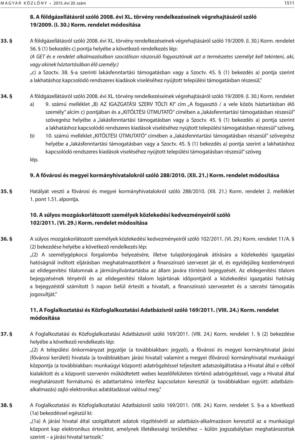 (1) bekezdés c) pontja helyébe a következő rendelkezés lép: (A GET és e rendelet alkalmazásában szociálisan rászoruló fogyasztónak azt a természetes személyt kell tekinteni, aki, vagy akinek