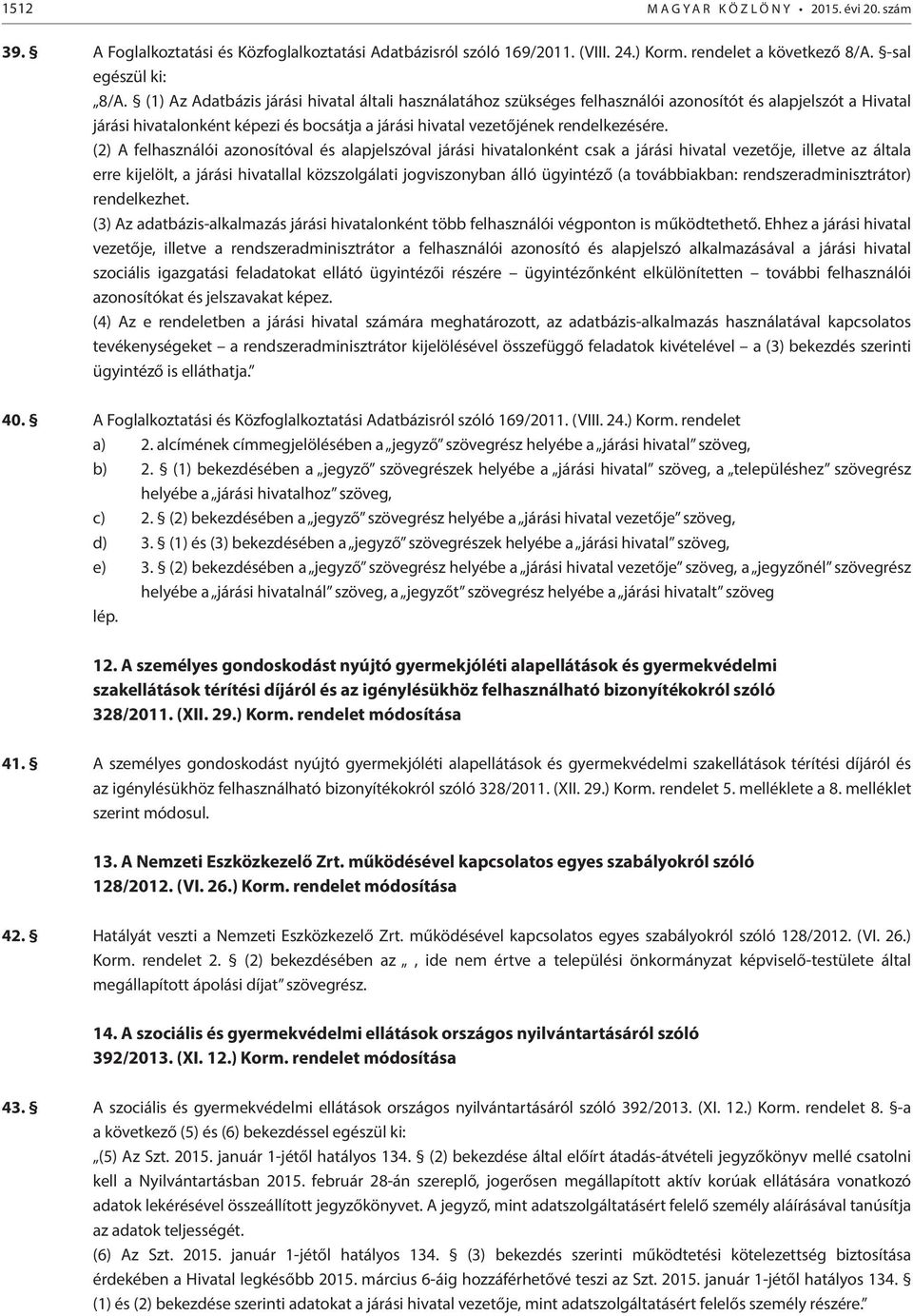 (2) A felhasználói azonosítóval és alapjelszóval járási hivatalonként csak a járási hivatal vezetője, illetve az általa erre kijelölt, a járási hivatallal közszolgálati jogviszonyban álló ügyintéző