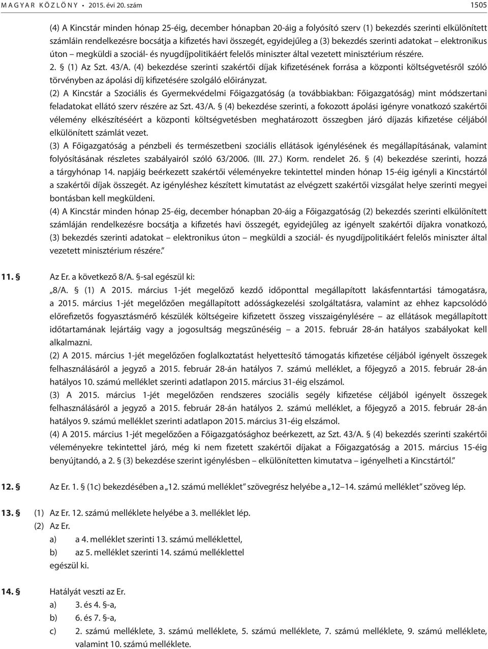 (3) bekezdés szerinti adatokat elektronikus úton megküldi a szociál- és nyugdíjpolitikáért felelős miniszter által vezetett minisztérium részére. 2. (1) Az Szt. 43/A.