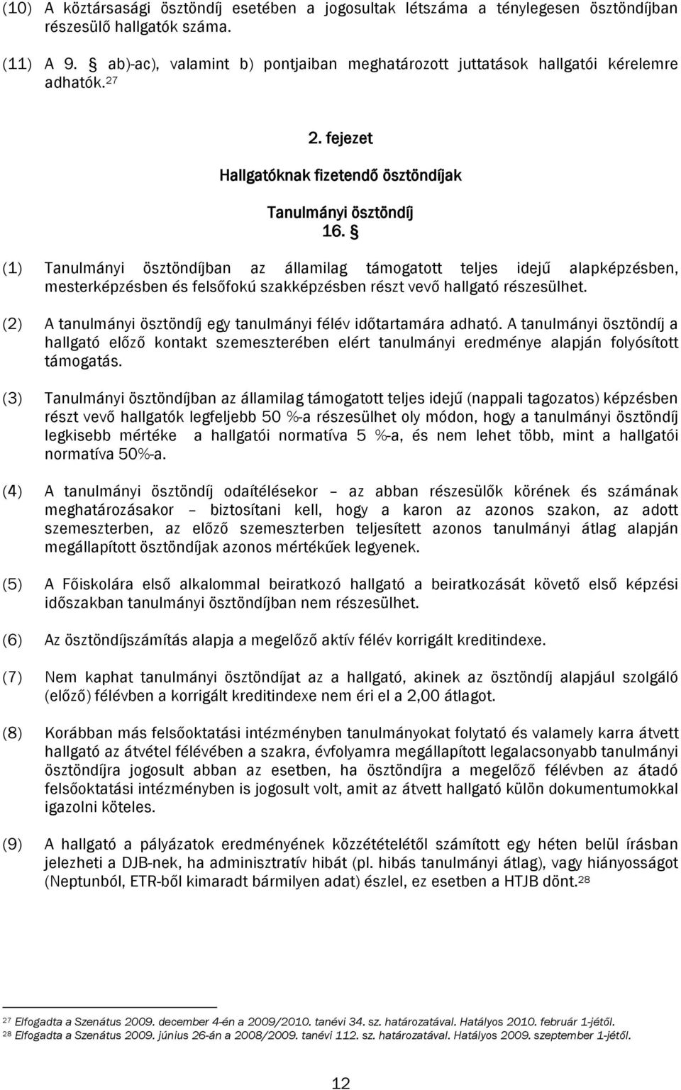 (1) Tanulmányi ösztöndíjban az államilag támogatott teljes idejű alapképzésben, mesterképzésben és felsőfokú szakképzésben részt vevő hallgató részesülhet.