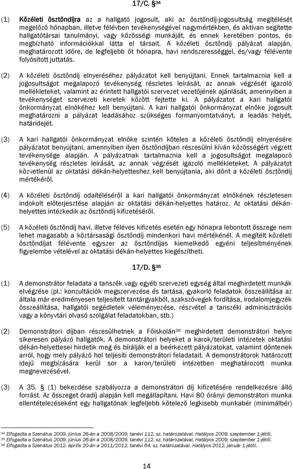 A közéleti ösztöndíj pályázat alapján, meghatározott időre, de legfeljebb öt hónapra, havi rendszerességgel, és/vagy félévente folyósított juttatás.