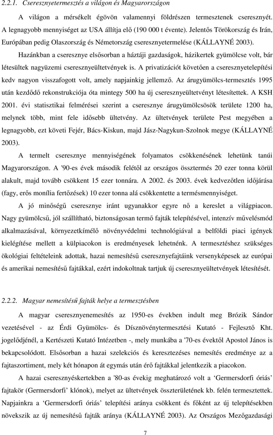 Hazánkban a cseresznye elsősorban a háztáji gazdaságok, házikertek gyümölcse volt, bár létesültek nagyüzemi cseresznyeültetvények is.