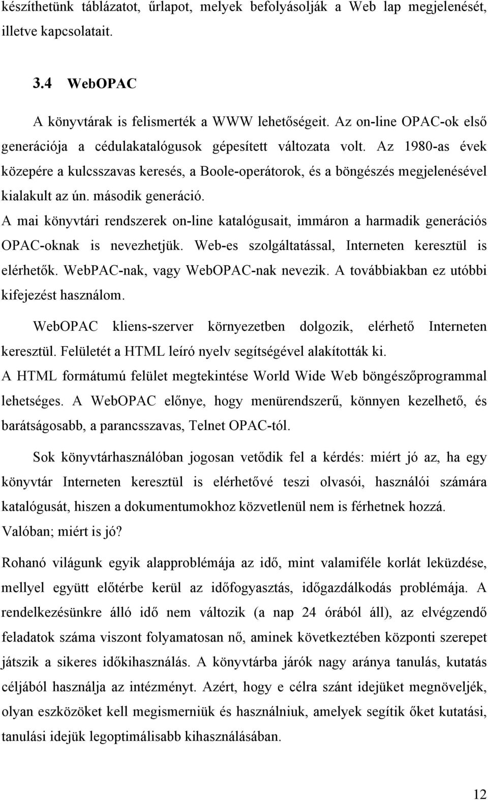 második generáció. A mai könyvtári rendszerek on-line katalógusait, immáron a harmadik generációs OPAC-oknak is nevezhetjük. Web-es szolgáltatással, Interneten keresztül is elérhetők.